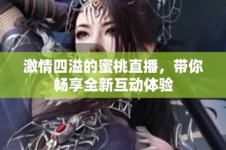 激情四溢的蜜桃直播，带你畅享全新互动体验