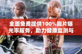 全面免费提供100%胸片曝光率服务，助力健康监测与疾病早发现