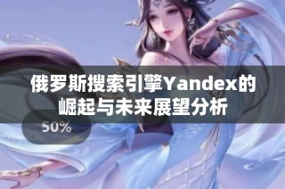 俄罗斯搜索引擎Yandex的崛起与未来展望分析
