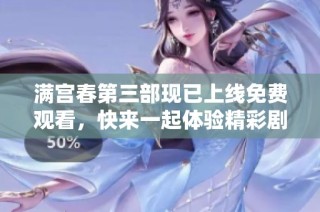 满宫春第三部现已上线免费观看，快来一起体验精彩剧情！