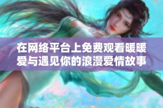 在网络平台上免费观看暖暖爱与遇见你的浪漫爱情故事