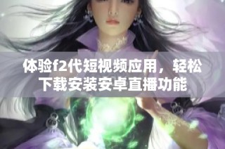 体验f2代短视频应用，轻松下载安装安卓直播功能
