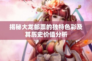 揭秘大龙邮票的独特色彩及其历史价值分析