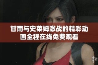 甘雨与史莱姆激战的精彩动画全程在线免费观看
