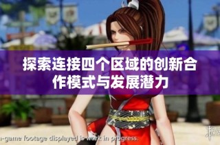 探索连接四个区域的创新合作模式与发展潜力