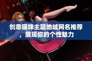 创意猫咪主题地域网名推荐，展现你的个性魅力
