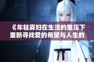 《年轻寡妇在生活的重压下重新寻找爱的希望与人生的意义》