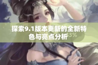 探索9.1版本更新的全新特色与亮点分析 