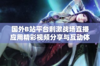 国外B站平台刺激战场直播应用精彩视频分享与互动体验