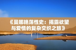 《曼娜艳荡性史：揭露欲望与爱情的复杂交织之旅》