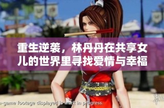 重生逆袭，林丹丹在共享女儿的世界里寻找爱情与幸福