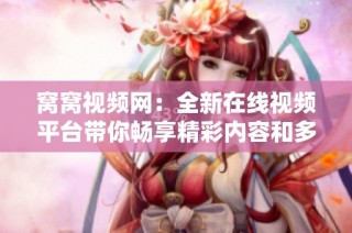 窝窝视频网：全新在线视频平台带你畅享精彩内容和多样选择