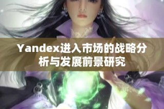 Yandex进入市场的战略分析与发展前景研究