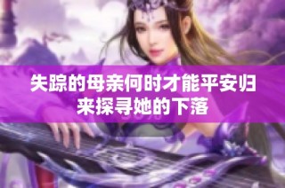 失踪的母亲何时才能平安归来探寻她的下落