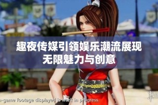 趣夜传媒引领娱乐潮流展现无限魅力与创意