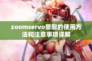 zoomservo兽配的使用方法和注意事项详解