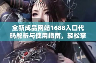 全新成品网站1688入口代码解析与使用指南，轻松掌握访问技巧