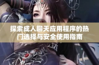 探索成人聊天应用程序的热门选择与安全使用指南