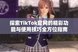 探索TikTok官网的精彩功能与使用技巧全方位指南