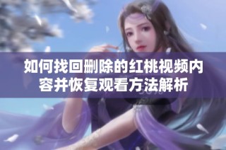 如何找回删除的红桃视频内容并恢复观看方法解析