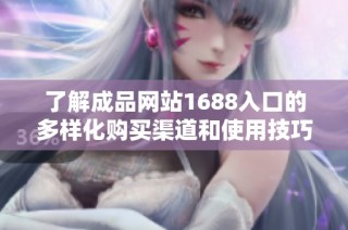 了解成品网站1688入口的多样化购买渠道和使用技巧