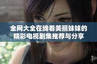 全网大全在线看美丽妹妹的精彩电视剧集推荐与分享