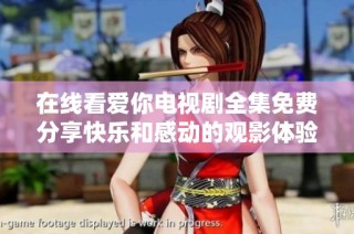 在线看爱你电视剧全集免费分享快乐和感动的观影体验