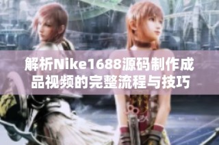 解析Nike1688源码制作成品视频的完整流程与技巧