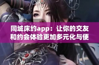 同城床约app：让你的交友和约会体验更加多元化与便捷化