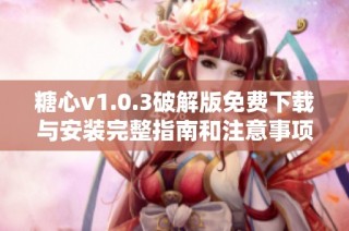 糖心v1.0.3破解版免费下载与安装完整指南和注意事项