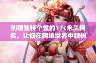 创建独特个性的17c永久网名，让你在网络世界中独树一帜