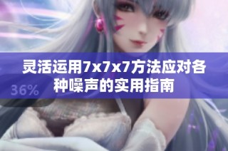 灵活运用7x7x7方法应对各种噪声的实用指南