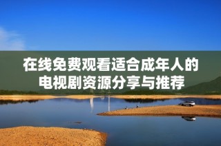 在线免费观看适合成年人的电视剧资源分享与推荐