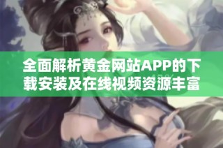 全面解析黄金网站APP的下载安装及在线视频资源丰富分享