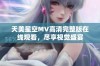 天美星空MV高清完整版在线观看，尽享视觉盛宴