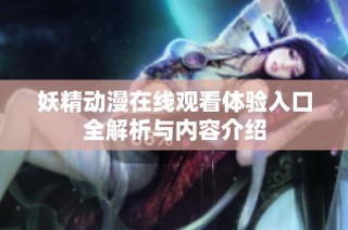 妖精动漫在线观看体验入口全解析与内容介绍
