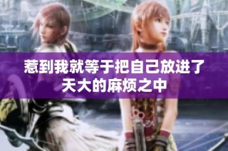 惹到我就等于把自己放进了天大的麻烦之中