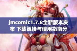 jmcomic1.7.8全新版本发布 下载链接与使用指南分享