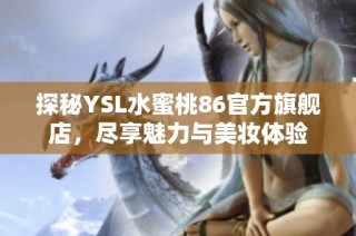 探秘YSL水蜜桃86官方旗舰店，尽享魅力与美妆体验