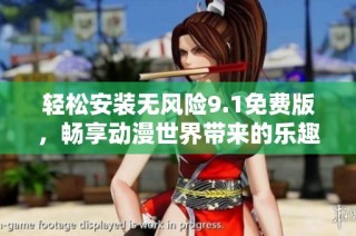 轻松安装无风险9.1免费版，畅享动漫世界带来的乐趣