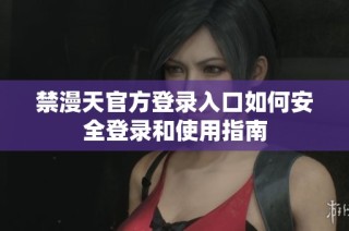 禁漫天官方登录入口如何安全登录和使用指南