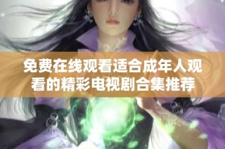 免费在线观看适合成年人观看的精彩电视剧合集推荐