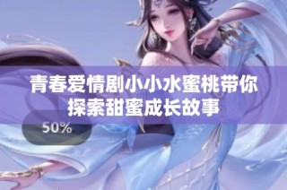 青春爱情剧小小水蜜桃带你探索甜蜜成长故事