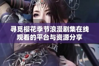 寻觅樱花季节浪漫剧集在线观看的平台与资源分享