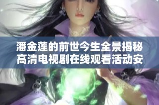 潘金莲的前世今生全景揭秘高清电视剧在线观看活动安排