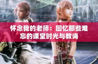怀念我的老师：回忆那些难忘的课堂时光与教诲