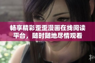 畅享精彩歪歪漫画在线阅读平台，随时随地尽情观看
