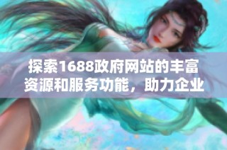 探索1688政府网站的丰富资源和服务功能，助力企业发展与创新