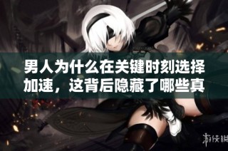 男人为什么在关键时刻选择加速，这背后隐藏了哪些真实原因