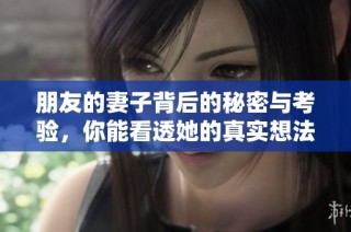 朋友的妻子背后的秘密与考验，你能看透她的真实想法吗